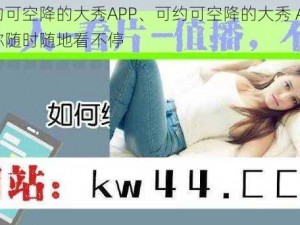 可约可空降的大秀APP、可约可空降的大秀 APP，让你随时随地看不停