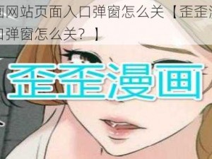 歪歪漫画网站页面入口弹窗怎么关【歪歪漫画网站页面入口弹窗怎么关？】