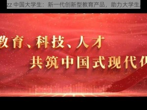 jizzjizz 中国大学生：新一代创新型教育产品，助力大学生成长