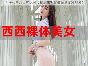 为什么西西人艺体图片超大胆？如何看待这种现象？