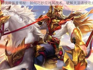 荣耀S22关羽战将强度揭秘：如何巧妙应对其战术，破解关羽连续吃分锋芒之道