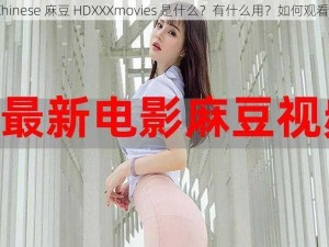 Chinese 麻豆 HDXXXmovies 是什么？有什么用？如何观看？