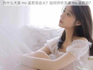 为什么天美 mv 孟若羽会火？如何评价天美 mv 孟若羽？