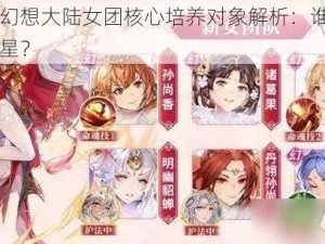 三国志幻想大陆女团核心培养对象解析：谁将成为领袖之星？