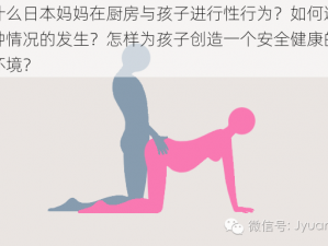 为什么日本妈妈在厨房与孩子进行性行为？如何避免这种情况的发生？怎样为孩子创造一个安全健康的家庭环境？