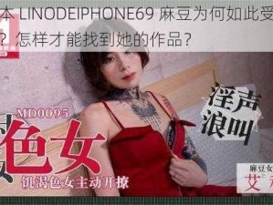 日本 LINODEIPHONE69 麻豆为何如此受欢迎？怎样才能找到她的作品？