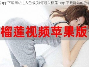 榴莲app下载网站进入色板(如何进入榴莲 app 下载网站的色板？)