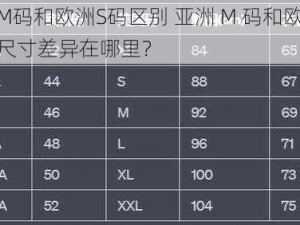 亚洲M码和欧洲S码区别 亚洲 M 码和欧洲 S 码的尺寸差异在哪里？