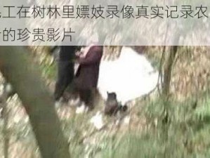 农民工在树林里嫖妓录像真实记录农民工生活的珍贵影片