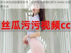 一款多功能的视频播放软件，提供丝瓜草莓秋葵污 WWW 旧版安卓等多种资源