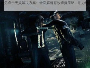 杀手5赦免点击无效解决方案：全面解析有效修复策略，助力玩家顺利通关