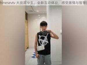 倾辛 chinesevtv 大战高中生，全新互动体验，感受激情与智慧的碰撞