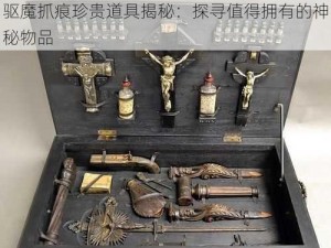 驱魔抓痕珍贵道具揭秘：探寻值得拥有的神秘物品