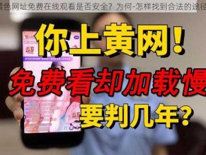 黄色网址免费在线观看是否安全？为何-怎样找到合法的途径？