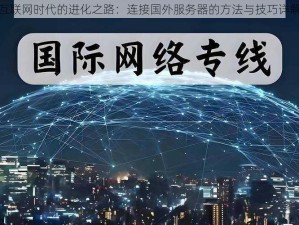 互联网时代的进化之路：连接国外服务器的方法与技巧详解