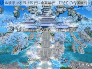 倩女幽魂手游家园社区玩法全面解析：打造你的专属幽魂世界