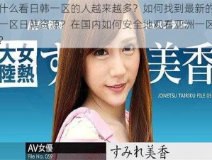 为什么看日韩一区的人越来越多？如何找到最新的亚洲一区日韩资源？在国内如何安全地观看亚洲一区日韩？