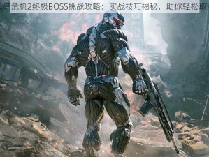 孤岛危机2终极BOSS挑战攻略：实战技巧揭秘，助你轻松取胜