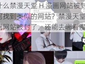 为什么禁漫天堂 H 漫画网站被封？如何找到类似的网站？禁漫天堂 H 漫画网站被封了，还能去哪看漫画？