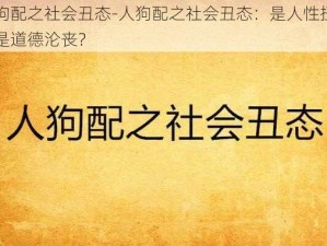 人狗配之社会丑态-人狗配之社会丑态：是人性扭曲还是道德沦丧？