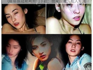 08 年陈冠希艳照门下载：独家珍藏，私人专属