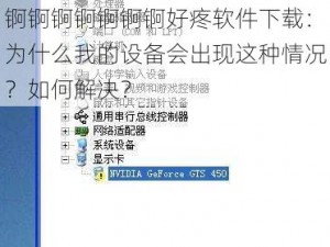 锕锕锕锕锕锕锕好疼软件下载：为什么我的设备会出现这种情况？如何解决？