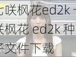 七咲枫花ed2k 七咲枫花 ed2k 种子文件下载