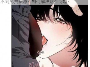 羞羞漫画免费阅读免费阅读：为什么我总是找不到免费资源？如何解决这个问题？