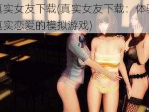 真实女友下载(真实女友下载：体验真实恋爱的模拟游戏)