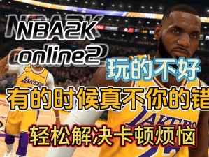 解决NBA2K13游戏卡顿的有效方法与策略：优化攻略实战分享