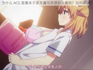 为什么 ACG 里番本子库无翼乌资源如此难找？如何解决？