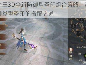 万王之王3D全新防御型圣印组合策略：深度解析防御类型圣印的搭配之道