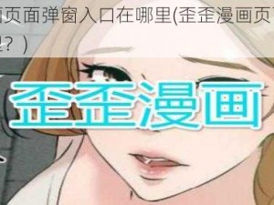 歪歪漫画页面弹窗入口在哪里(歪歪漫画页面弹窗入口在哪里？)