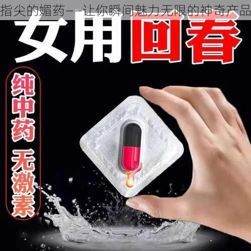 指尖的媚药——让你瞬间魅力无限的神奇产品