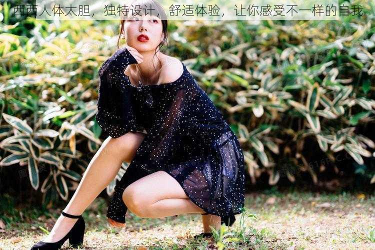 西西人体太胆,独特设计,舒适体验,让你感受不一样的自我