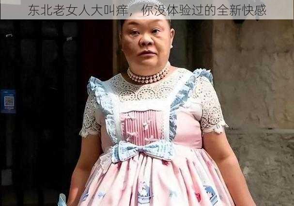 东北老女人大叫痒，你没体验过的全新快感