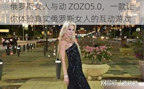 俄罗斯女人与动 ZOZO5.0，一款让你体验真实俄罗斯女人的互动游戏