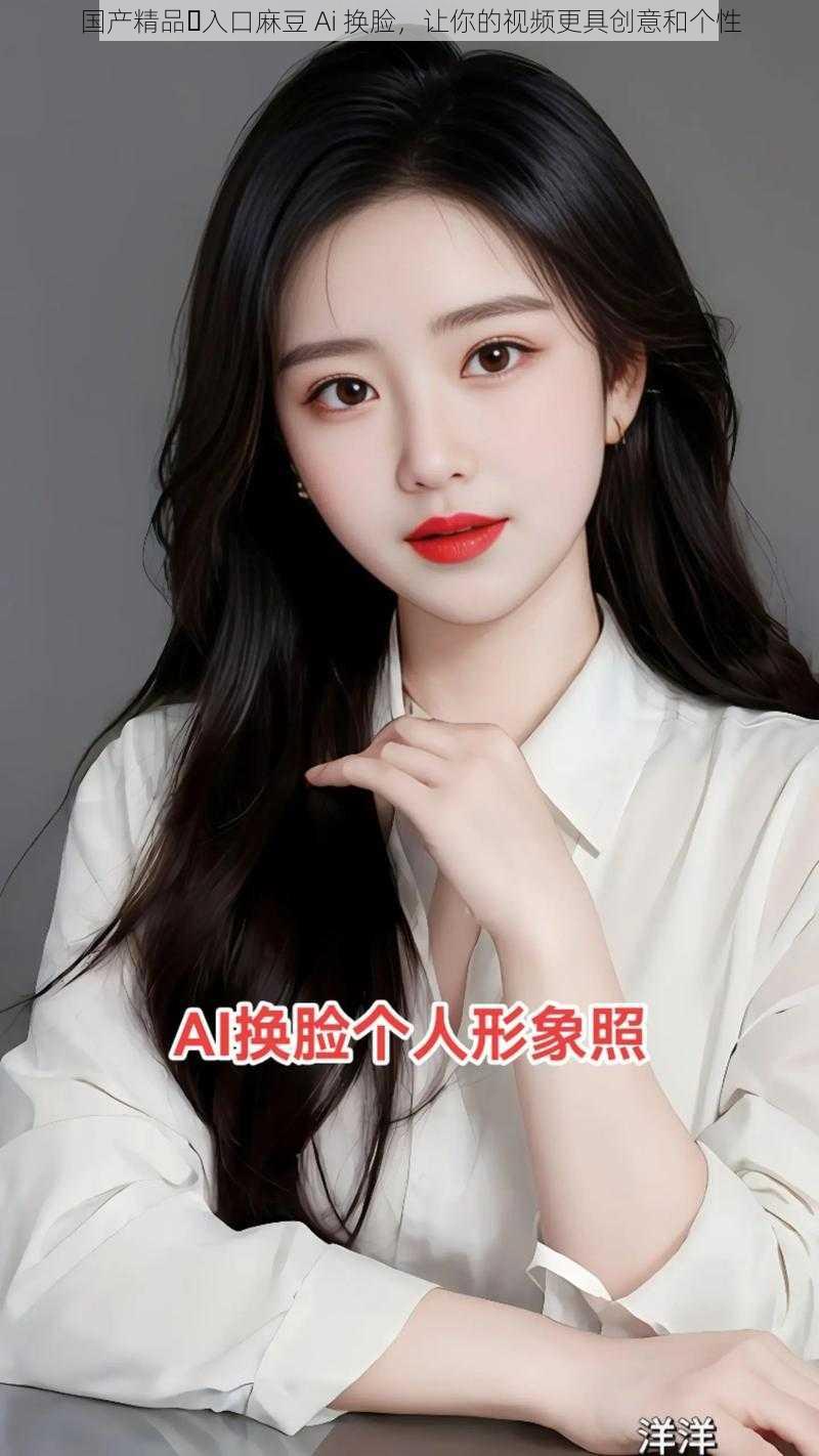 国产精品️入口麻豆 Ai 换脸,让你的视频更具创意和个性