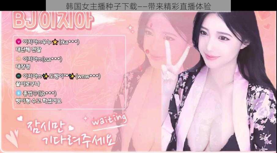 韩国女主播种子下载——带来精彩直播体验
