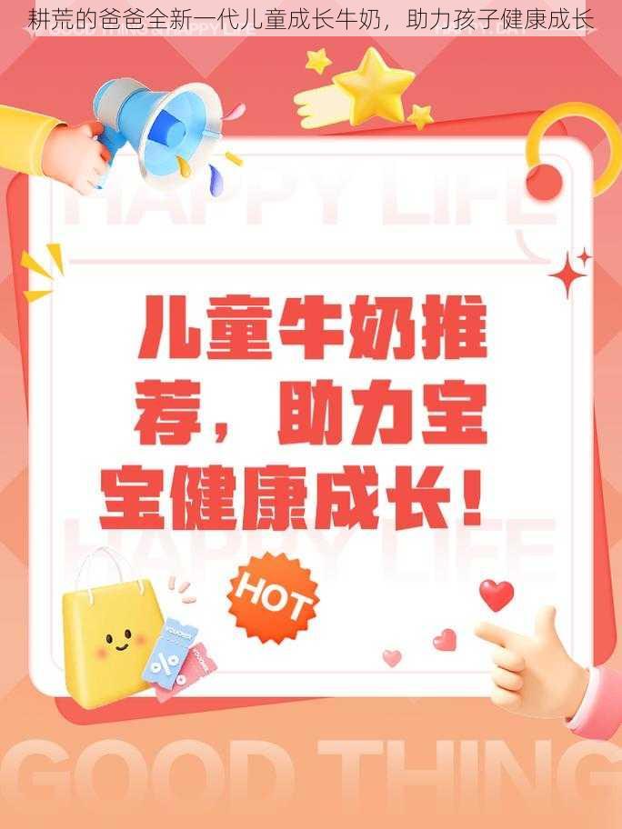 耕荒的爸爸全新一代儿童成长牛奶,助力孩子健康成长