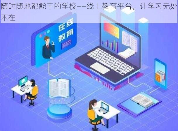 随时随地都能干的学校——线上教育平台，让学习无处不在