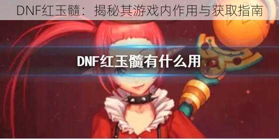 DNF红玉髓：揭秘其游戏内作用与获取指南