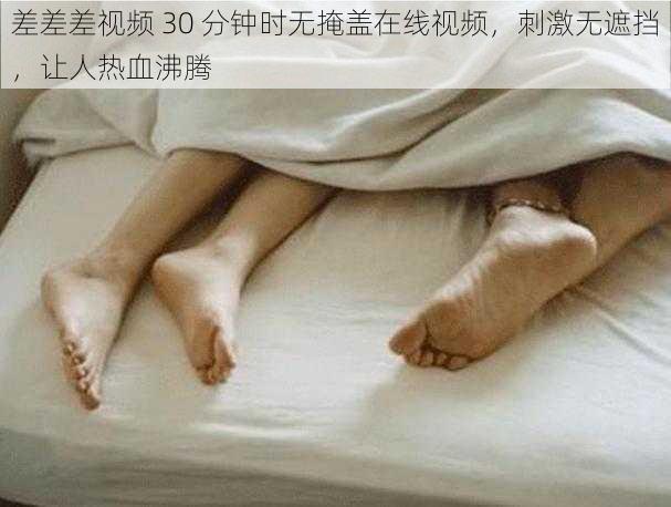 差差差视频 30 分钟时无掩盖在线视频，刺激无遮挡，让人热血沸腾