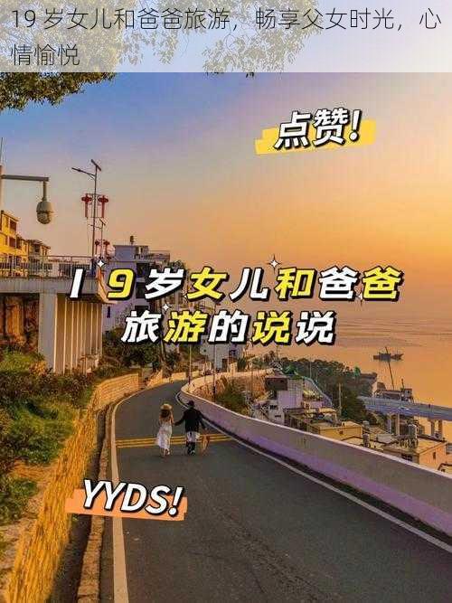 19 岁女儿和爸爸旅游，畅享父女时光，心情愉悦