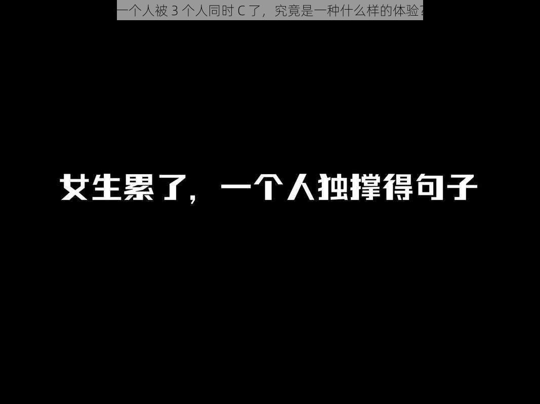 一个人被 3 个人同时 C 了，究竟是一种什么样的体验？