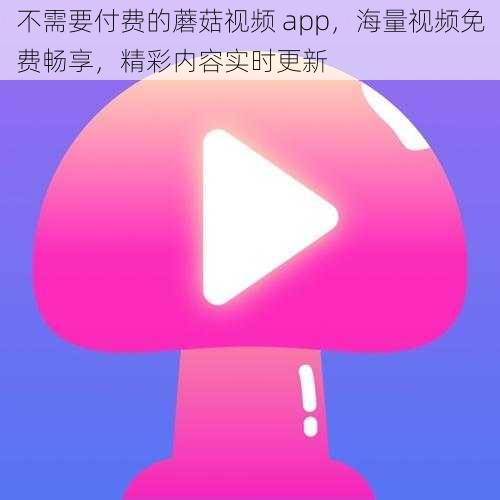 不需要付费的蘑菇视频 app，海量视频免费畅享，精彩内容实时更新