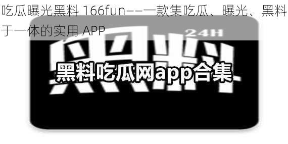 吃瓜曝光黑料 166fun——一款集吃瓜、曝光、黑料于一体的实用 APP