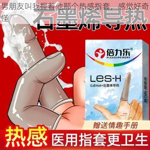 男朋友叫我握着他那个热感指套，感觉好奇怪