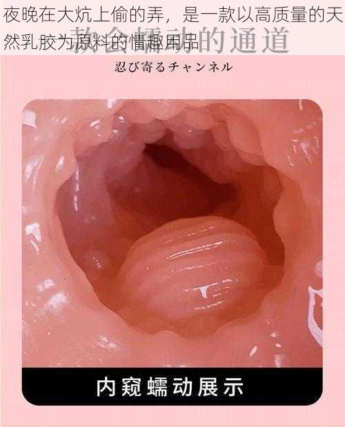 夜晚在大炕上偷的弄，是一款以高质量的天然乳胶为原料的情趣用品