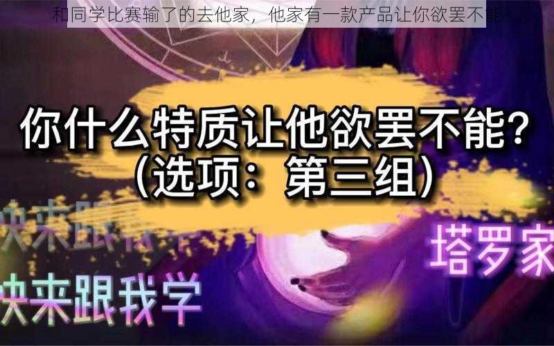 和同学比赛输了的去他家，他家有一款产品让你欲罢不能